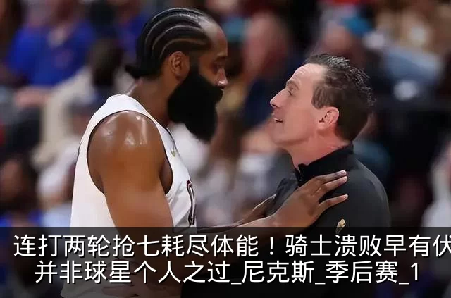 连打两轮抢七耗尽体能!骑士溃败早有伏笔,并非球星个人之过_尼克斯_季后赛_1